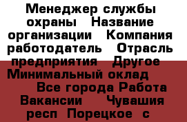 Менеджер службы охраны › Название организации ­ Компания-работодатель › Отрасль предприятия ­ Другое › Минимальный оклад ­ 24 000 - Все города Работа » Вакансии   . Чувашия респ.,Порецкое. с.